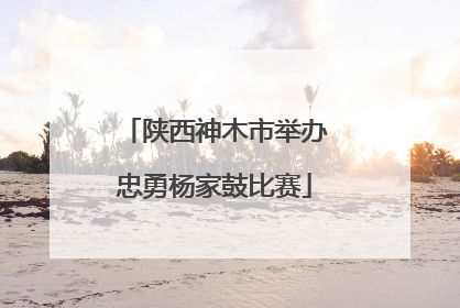 陕西神木市举办忠勇杨家鼓比赛