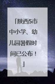 陕西5市中小学、幼儿园暑假时间已公布！