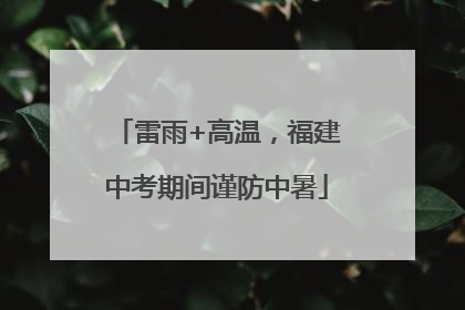 雷雨+高温，福建中考期间谨防中暑
