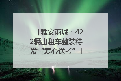 雅安雨城：422辆出租车整装待发“爱心送考”