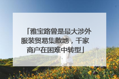 雅宝路曾是最大涉外服装贸易集散地，千家商户在困难中转型