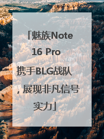 魅族Note 16 Pro携手BLG战队，展现非凡信号实力