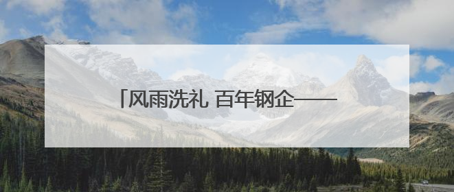 风雨洗礼 百年钢企——太钢博物园的时光之旅