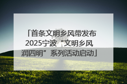 首条文明乡风带发布 2025宁波“文明乡风润四明”系列活动启动