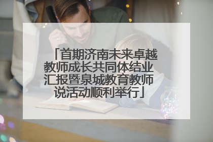 首期济南未来卓越教师成长共同体结业汇报暨泉城教育教师说活动顺利举行