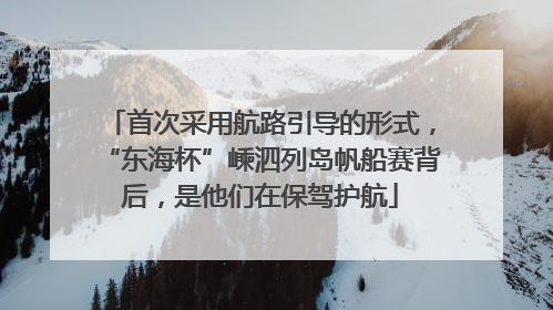 首次采用航路引导的形式，“东海杯”嵊泗列岛帆船赛背后，是他们在保驾护航