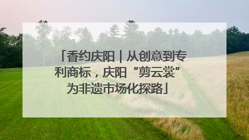 香约庆阳｜从创意到专利商标，庆阳“剪云裳”为非遗市场化探路