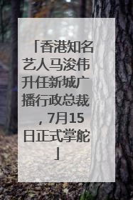 香港知名艺人马浚伟升任新城广播行政总裁，7月15日正式掌舵