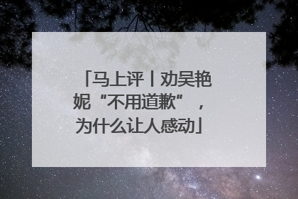 马上评丨劝吴艳妮“不用道歉”，为什么让人感动