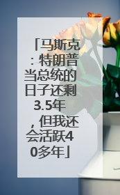 马斯克：特朗普当总统的日子还剩3.5年，但我还会活跃40多年