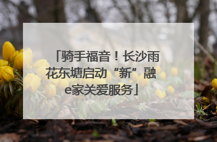 骑手福音！长沙雨花东塘启动“新”融e家关爱服务