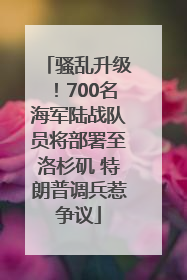 骚乱升级！700名海军陆战队员将部署至洛杉矶 特朗普调兵惹争议