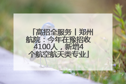 高招全服务丨郑州航院：今年在豫招收4100人，新增4个航空航天类专业