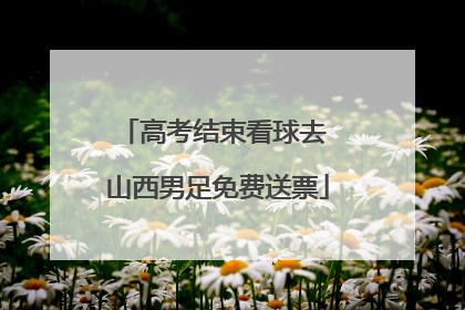 高考结束看球去 山西男足免费送票