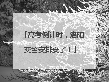 高考倒计时，洛阳交警安排妥了！