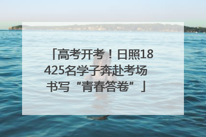 高考开考！日照18425名学子奔赴考场书写“青春答卷”