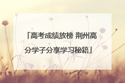 高考成绩放榜 荆州高分学子分享学习秘籍