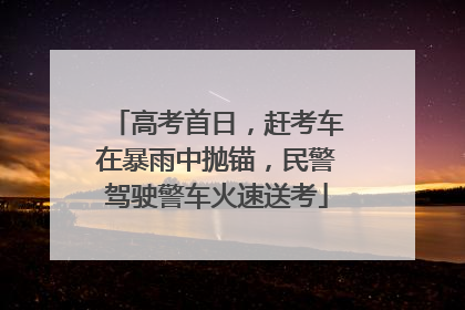高考首日，赶考车在暴雨中抛锚，民警驾驶警车火速送考