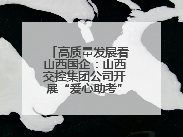 高质量发展看山西国企：山西交控集团公司开展“爱心助考”志愿服务活动
