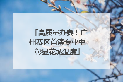 高质量办赛！广州赛区首演专业中彰显花城温度