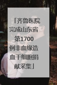 齐鲁医院完成山东省第1700例非血缘造血干细胞捐献采集