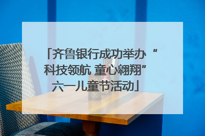齐鲁银行成功举办“科技领航 童心翱翔”六一儿童节活动