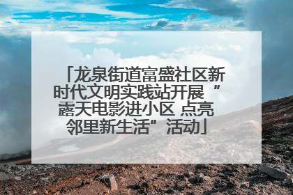 龙泉街道富盛社区新时代文明实践站开展“露天电影进小区 点亮邻里新生活”活动