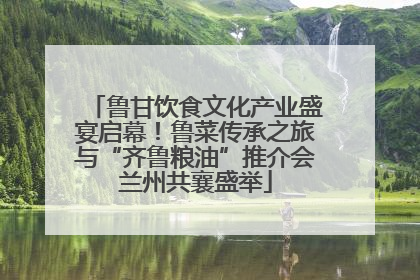 鲁甘饮食文化产业盛宴启幕！鲁菜传承之旅与“齐鲁粮油”推介会兰州共襄盛举
