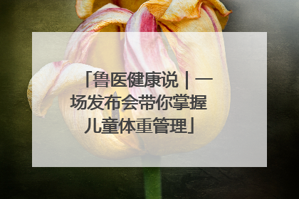 鲁医健康说｜一场发布会带你掌握儿童体重管理