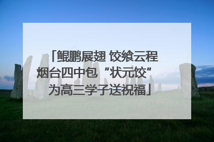 鲲鹏展翅 饺飨云程 烟台四中包“状元饺” 为高三学子送祝福
