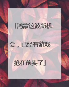 鸿蒙这波新机会，已经有游戏抢在前头了