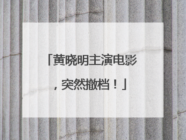 黄晓明主演电影，突然撤档！