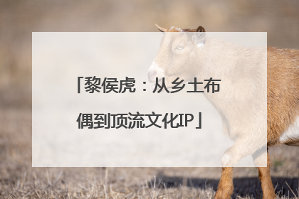 黎侯虎：从乡土布偶到顶流文化IP