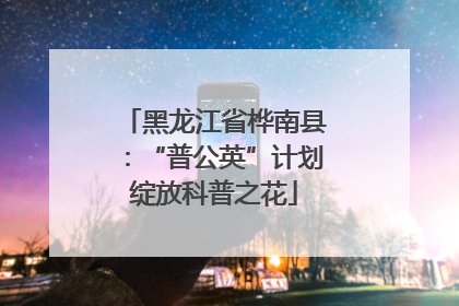 黑龙江省桦南县：“普公英”计划绽放科普之花