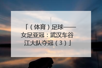 （体育）足球——女足亚冠：武汉车谷江大队夺冠（3）