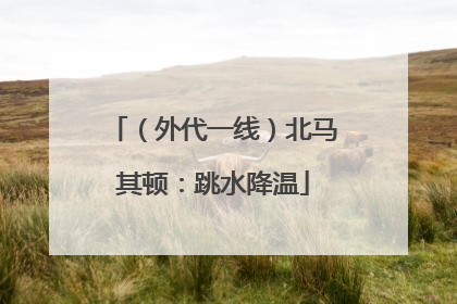 （外代一线）北马其顿：跳水降温