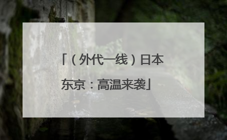 （外代一线）日本东京：高温来袭