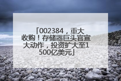 002384，重大收购！存储器巨头官宣大动作，投资扩大至1500亿美元