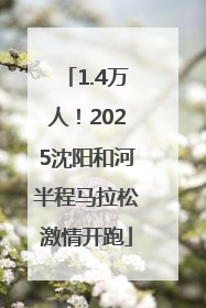 1.4万人！2025沈阳和河半程马拉松激情开跑