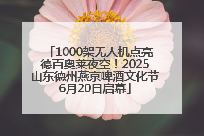 1000架无人机点亮德百奥莱夜空！2025山东德州燕京啤酒文化节6月20日启幕