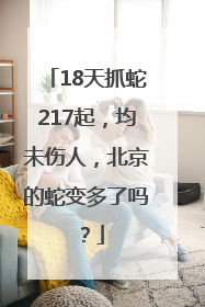 18天抓蛇217起，均未伤人，北京的蛇变多了吗？