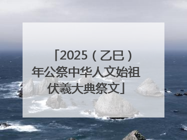 2025（乙巳）年公祭中华人文始祖伏羲大典祭文