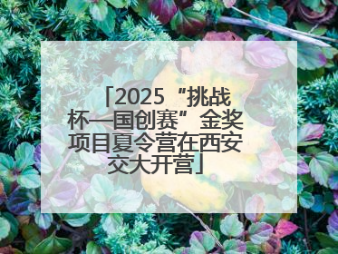 2025“挑战杯—国创赛”金奖项目夏令营在西安交大开营