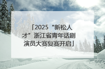 2025“新松人才”浙江省青年话剧演员大赛复赛开启