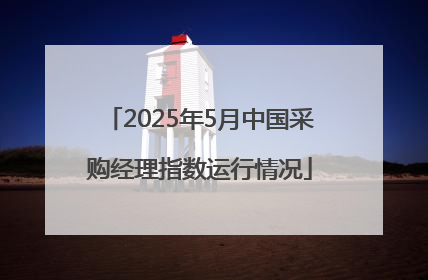 2025年5月中国采购经理指数运行情况