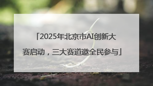 2025年北京市AI创新大赛启动,三大赛道邀全民参与