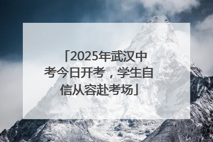 2025年武汉中考今日开考，学生自信从容赴考场