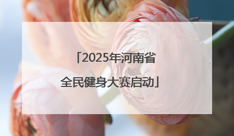 2025年河南省全民健身大赛启动