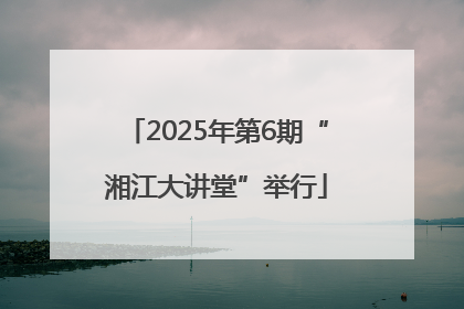 2025年第6期“湘江大讲堂”举行