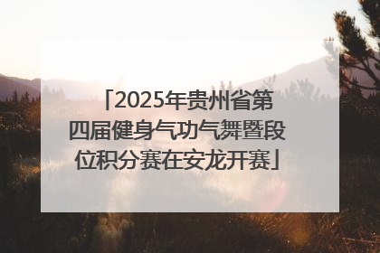 2025年贵州省第四届健身气功气舞暨段位积分赛在安龙开赛